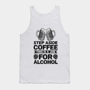 Step aside coffee this is a job for alcohol - Funny Hilarious Meme Satire Simple Black and White Beer Lover Gifts Presents Quotes Sayings Tank Top